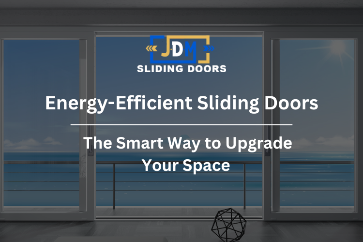 Energy-Efficient Sliding Doors: The Smart Way to Upgrade Your Space